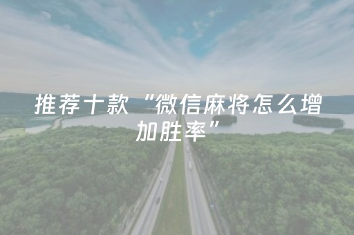 推荐十款“微信麻将怎么增加胜率”（装挂怎么安装)