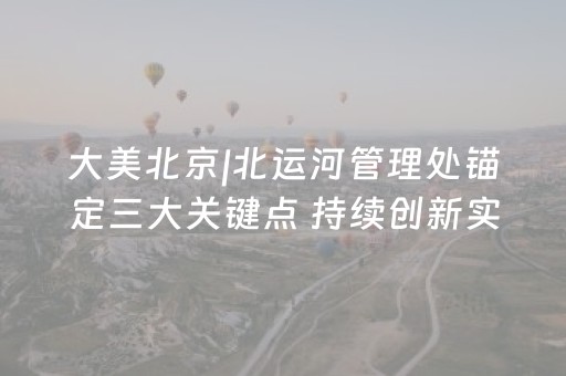 大美北京|北运河管理处锚定三大关键点 持续创新实施精细化水务治理