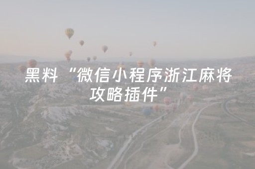 黑料“微信小程序浙江麻将攻略插件”（有什么诀窍)