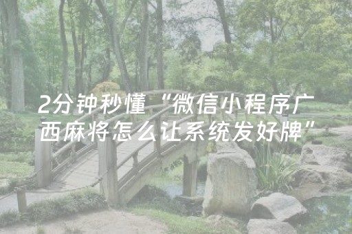 2分钟秒懂“微信小程序广西麻将怎么让系统发好牌”（如何让系统发好牌)