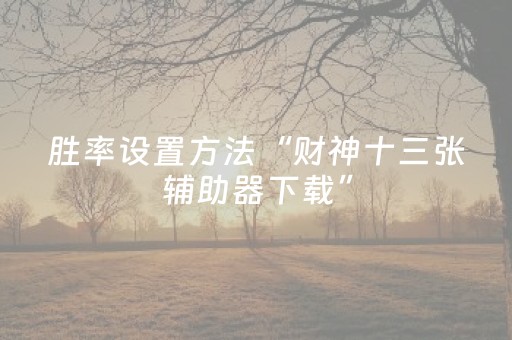 胜率设置方法“财神十三张辅助器下载”（胜率到哪调)