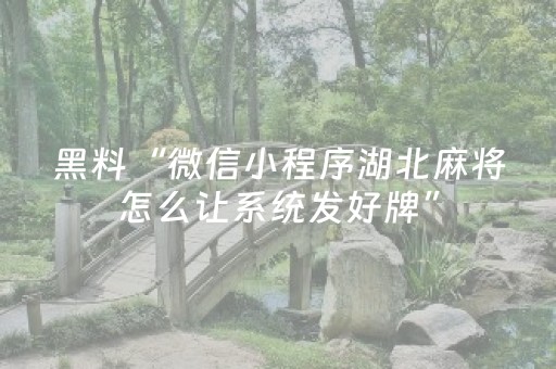 黑料“微信小程序湖北麻将怎么让系统发好牌”（怎么才会赢)