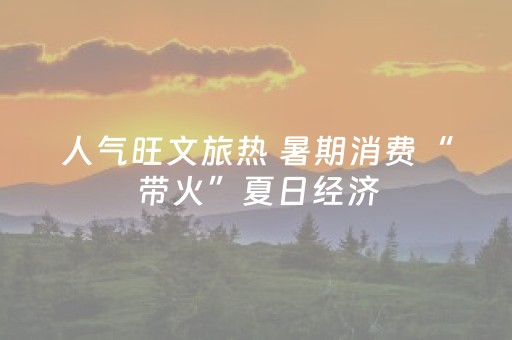 人气旺文旅热 暑期消费“带火”夏日经济