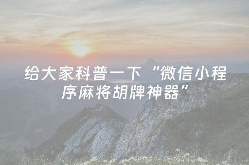 给大家科普一下“微信小程序麻将胡牌神器”（会员会提高胜率吗)