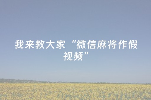 我来教大家“微信麻将作假视频”（助赢神器购买)