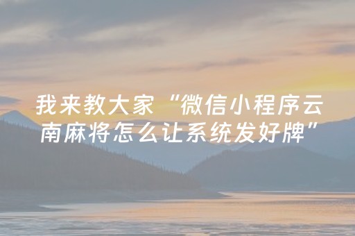 我来教大家“微信小程序云南麻将怎么让系统发好牌”（自建房怎么赢)