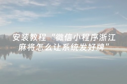 安装教程“微信小程序浙江麻将怎么让系统发好牌”（提高胜率技巧)