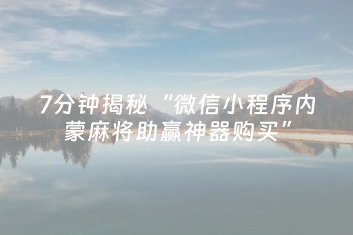 7分钟揭秘“微信小程序内蒙麻将助赢神器购买”（开挂辅助插件)