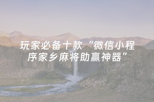 玩家必备十款“微信小程序家乡麻将助赢神器”（规律确实有挂)