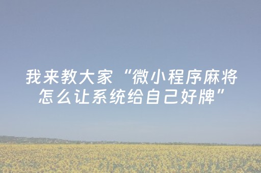 我来教大家“微小程序麻将怎么让系统给自己好牌”（怎么能得到好牌)