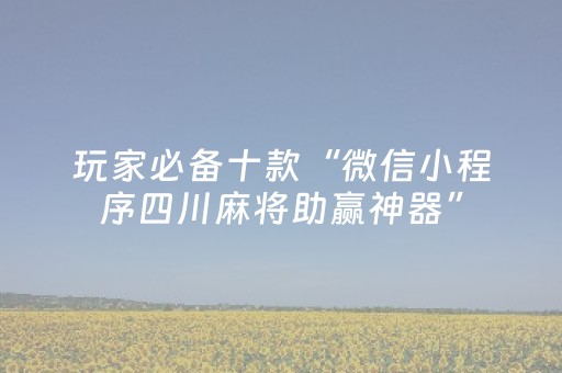 玩家必备十款“微信小程序四川麻将助赢神器”（提高胜率软件)