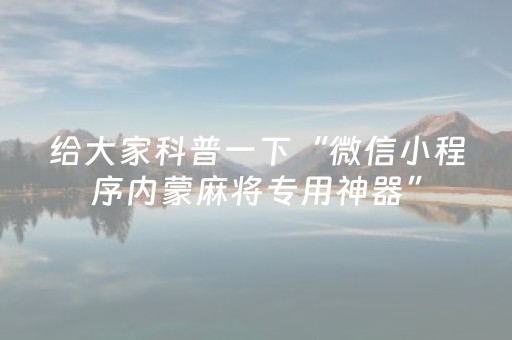 给大家科普一下“微信小程序内蒙麻将专用神器”（怎么增加胜率)
