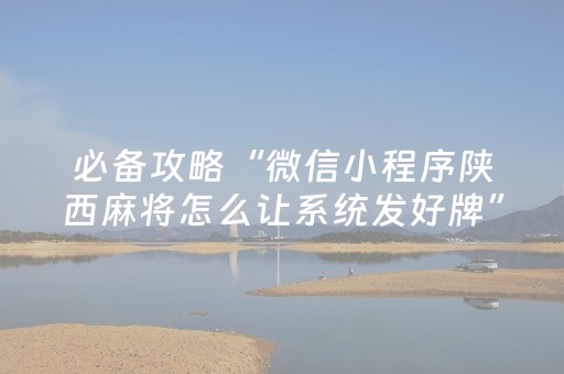 必备攻略“微信小程序陕西麻将怎么让系统发好牌”（究竟是不是有挂)