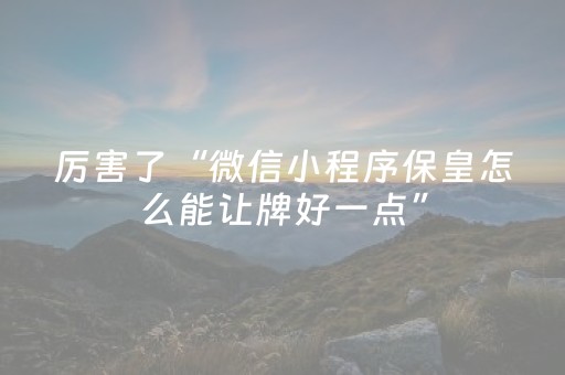 厉害了“微信小程序保皇怎么能让牌好一点”（胜率到哪调)