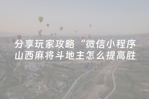 分享玩家攻略“微信小程序山西麻将斗地主怎么提高胜率”（自建房怎么赢)
