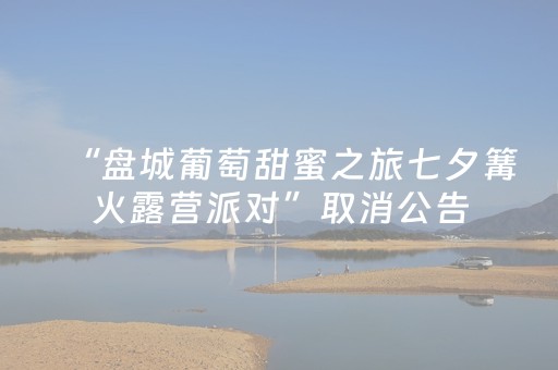“盘城葡萄甜蜜之旅七夕篝火露营派对”取消公告