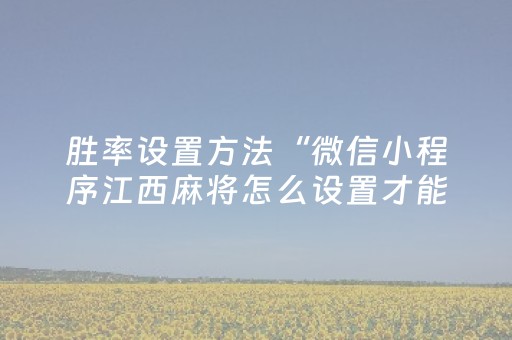 胜率设置方法“微信小程序江西麻将怎么设置才能赢”（如何提高胜率)