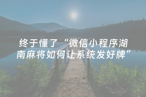 终于懂了“微信小程序湖南麻将如何让系统发好牌”（通用挂软件多少钱)