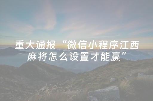 重大通报“微信小程序江西麻将怎么设置才能赢”（辅助器下载)