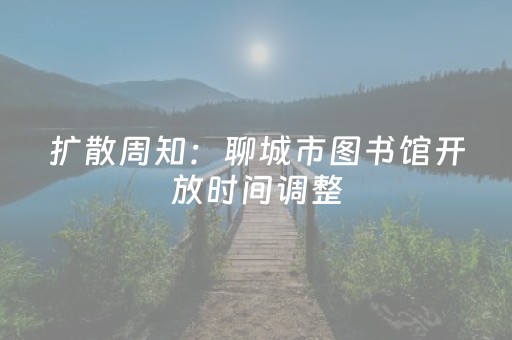 扩散周知：聊城市图书馆开放时间调整