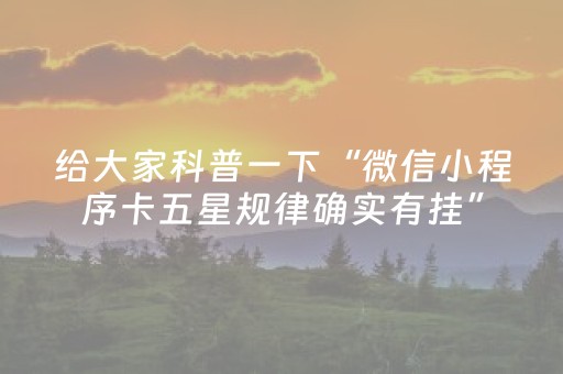 给大家科普一下“微信小程序卡五星规律确实有挂”（输赢规律)
