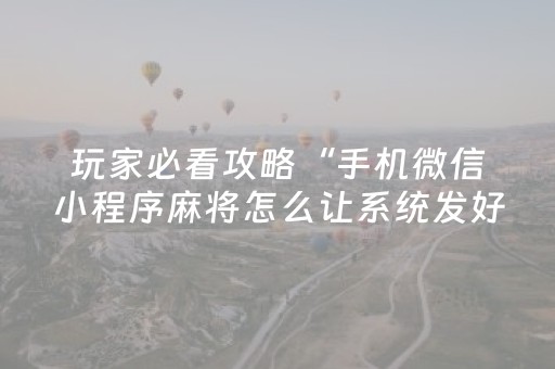 玩家必看攻略“手机微信小程序麻将怎么让系统发好牌”（辅牌器插件购买)