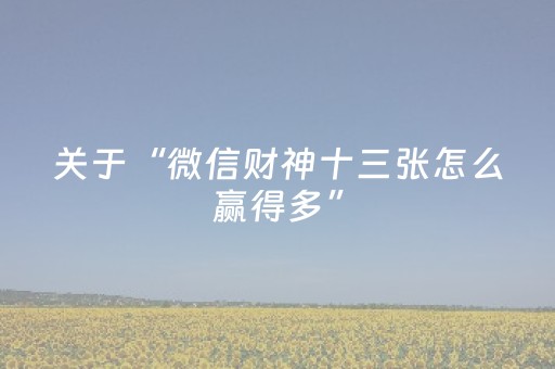 关于“微信财神十三张怎么赢得多”（辅助神器免费)