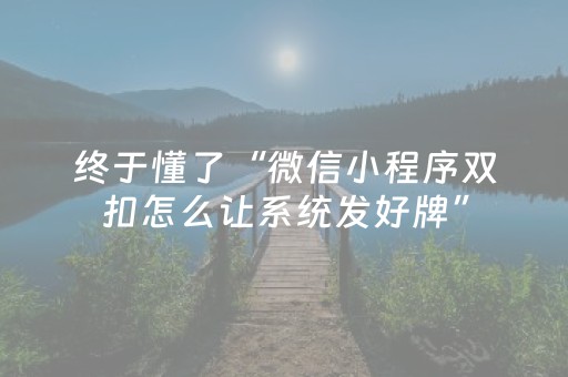 终于懂了“微信小程序双扣怎么让系统发好牌”（胜负规律拿好牌)