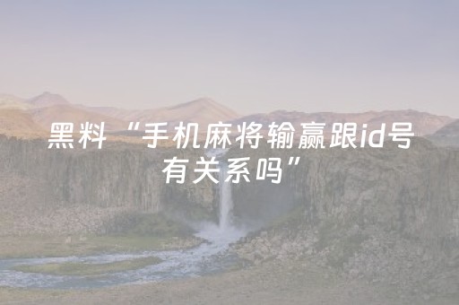黑料“手机麻将输赢跟id号有关系吗”（做弊器软件下载)