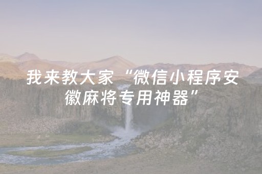 我来教大家“微信小程序安徽麻将专用神器”（装挂怎么安装)