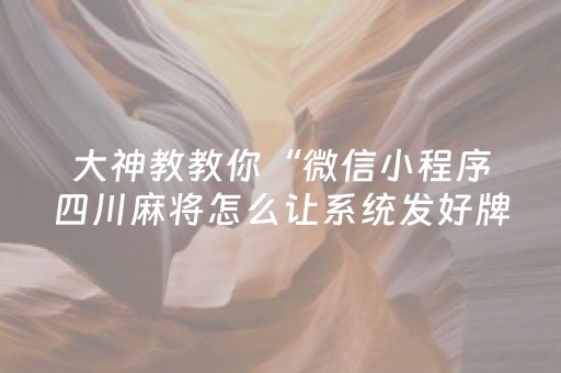 大神教教你“微信小程序四川麻将怎么让系统发好牌”（是否能开挂)