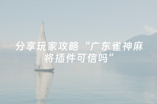 分享玩家攻略“广东雀神麻将插件可信吗”（辅牌器插件购买)