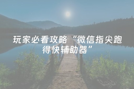 玩家必看攻略“微信指尖跑得快辅助器”（怎么让系统给自己好牌)