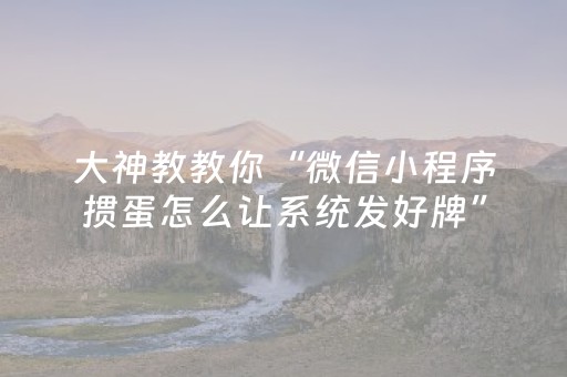 大神教教你“微信小程序掼蛋怎么让系统发好牌”（开挂辅助器插件)