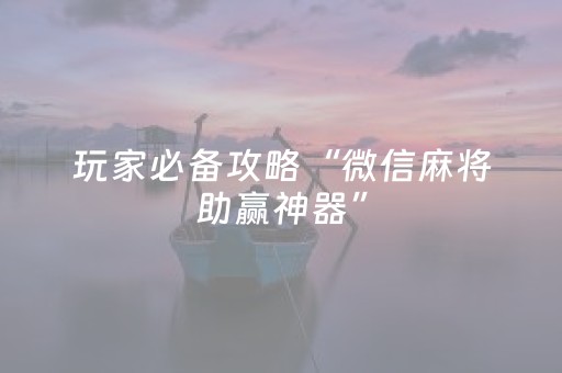 玩家必备攻略“微信麻将助赢神器”（技巧和打好牌方法)