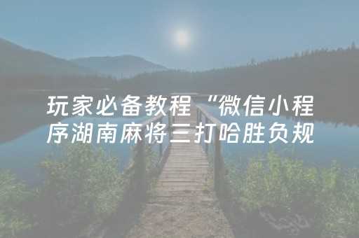 玩家必备教程“微信小程序湖南麻将三打哈胜负规律”（可以设置输赢吗)