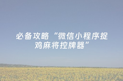 必备攻略“微信小程序捉鸡麻将控牌器”（怎么控制输赢)
