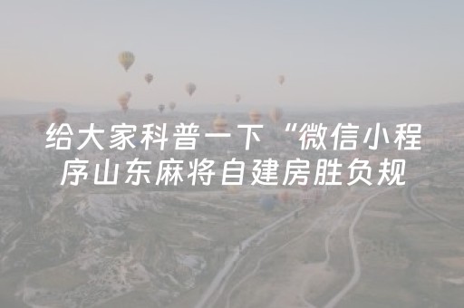 给大家科普一下“微信小程序山东麻将自建房胜负规律”（万能开挂器)