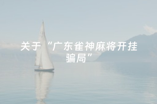 关于“广东雀神麻将开挂骗局”（助赢神器购买)