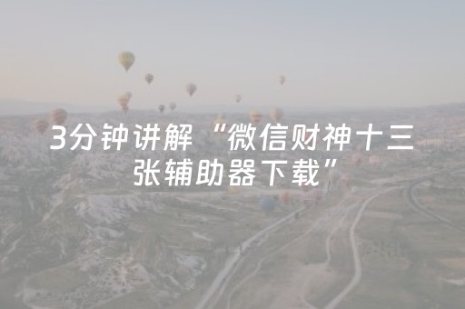 3分钟讲解“微信财神十三张辅助器下载”（做弊器软件下载)
