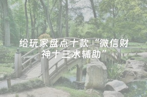 给玩家盘点十款“微信财神十三水辅助”（怎么控制输赢)