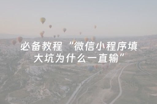 必备教程“微信小程序填大坑为什么一直输”（助赢神器)