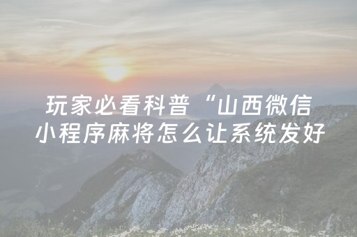 玩家必看科普“山西微信小程序麻将怎么让系统发好牌”（输赢规律)