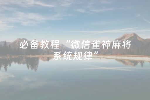 必备教程“微信雀神麻将系统规律”（怎么能让牌好一点)
