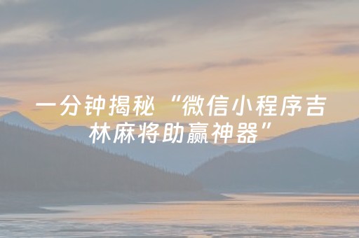 一分钟揭秘“微信小程序吉林麻将助赢神器”（助赢神器购买)