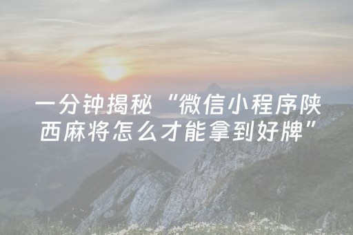 一分钟揭秘“微信小程序陕西麻将怎么才能拿到好牌”（必赢神器辅助器)