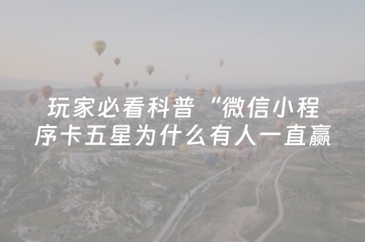 玩家必看科普“微信小程序卡五星为什么有人一直赢”（必赢神器)