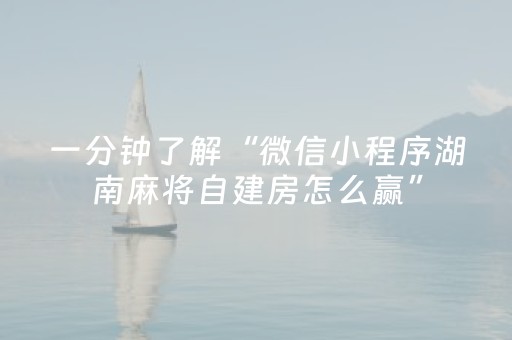 一分钟了解“微信小程序湖南麻将自建房怎么赢”（胜负规律拿好牌)