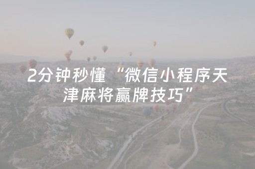 2分钟秒懂“微信小程序天津麻将赢牌技巧”（有什么规律)