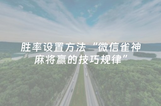 胜率设置方法“微信雀神麻将赢的技巧规律”（如何让系统发好牌)